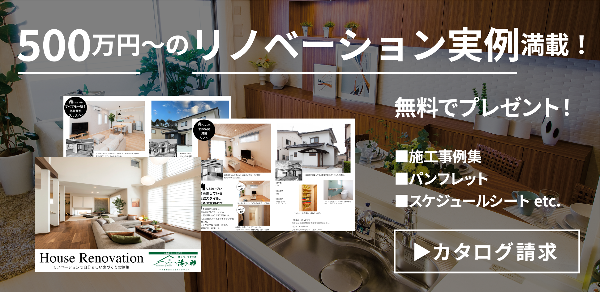 500万円〜のリノベーション実例満載！無料でプレゼント！■施工事例集■パンフレット■スケジュールシート etc.▶︎カタログ請求